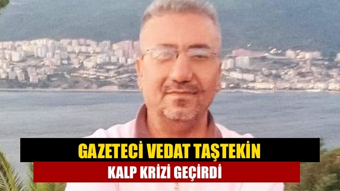 Gazeteci Vedat Taştekin kalp krizi geçirdi