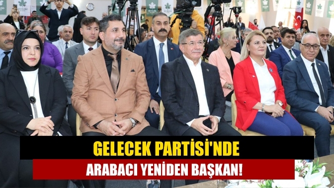 Gelecek Partisi'nde Arabacı yeniden başkan!