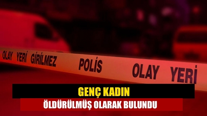 Genç kadın öldürülmüş olarak bulundu