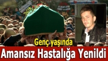 Genç yaşında amansız hastalığa yenildi