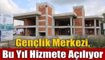 Gençlik Merkezi, bu yıl hizmete açılıyor