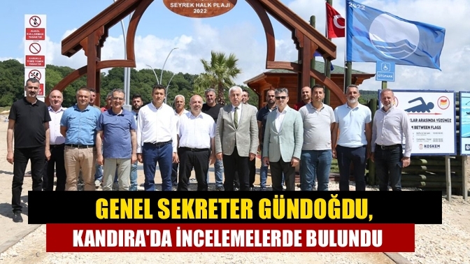 Genel Sekreter Gündoğdu, Kandıra'da incelemelerde bulundu