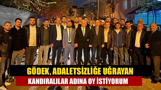 Gödek; "Adaletsizliğe uğrayan Kandıralılar adına oy istiyorum"