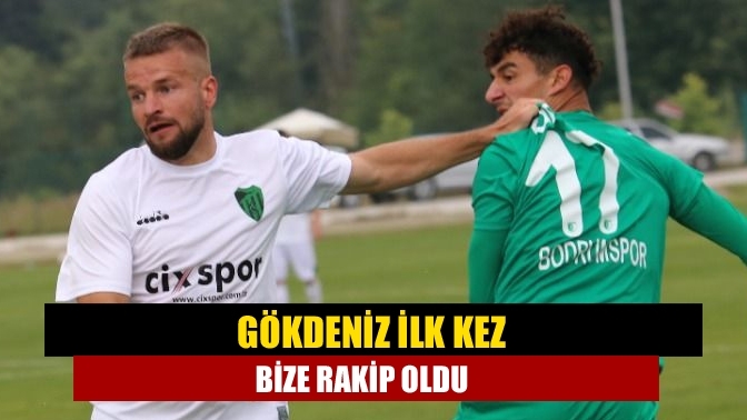 Gökdeniz ilk kez bize rakip oldu