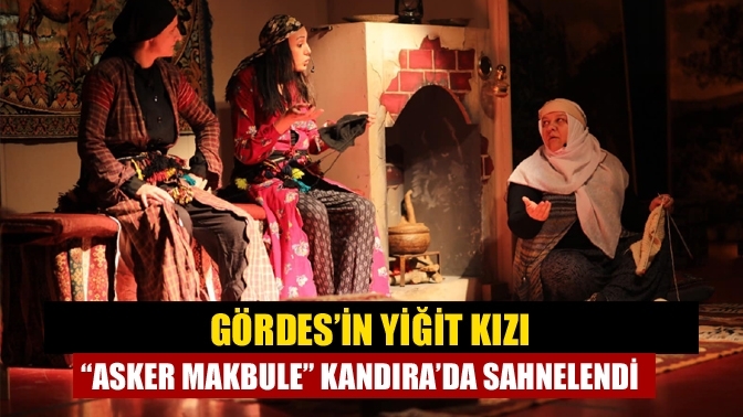 Gördes’in yiğit kızı “Asker Makbule” Kandıra’da sahnelendi