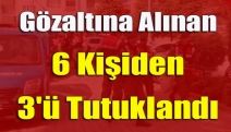 Gözaltına alınan 6 kişiden 3'ü tutuklandı