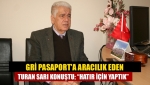Gri pasaport'a aracılık eden Turan Sarı konuştu; “Hatır için yaptık”