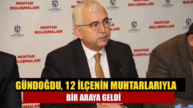 Gündoğdu, 12 ilçenin muhtarlarıyla bir araya geldi