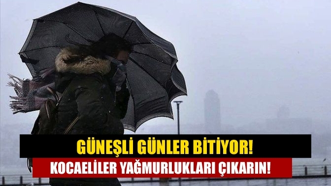 Güneşli günler bitiyor! Kocaeliler yağmurlukları çıkarın!