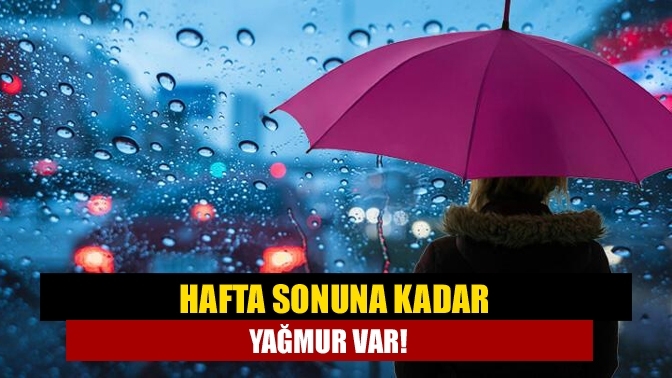 Hafta sonuna kadar yağmur var!