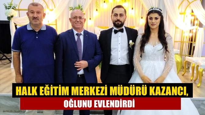 Halk Eğitim Merkezi Müdürü Kazancı, oğlunu evlendirdi