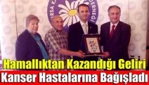 Hamallıktan kazandığı geliri kanser hastalarına bağışladı