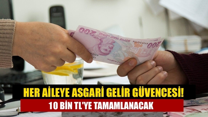 Her aileye asgari gelir güvencesi! 10 bin TL'ye tamamlanacak