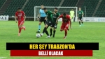 Her şey Trabzon'da belli olacak