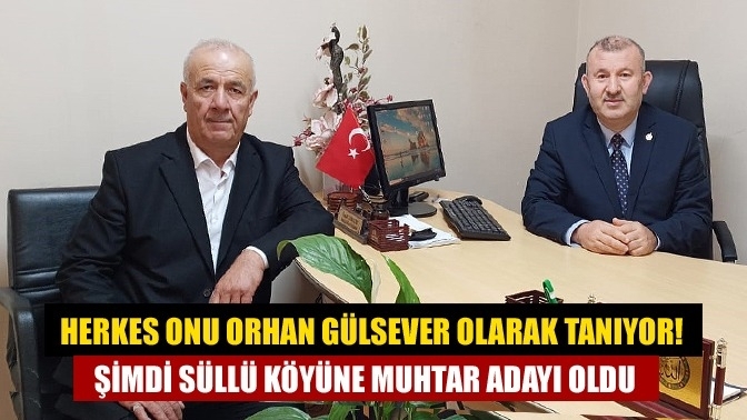 Herkes onu Orhan Gülsever olarak tanıyor! Şimdi Süllü Köyüne muhtar adayı oldu