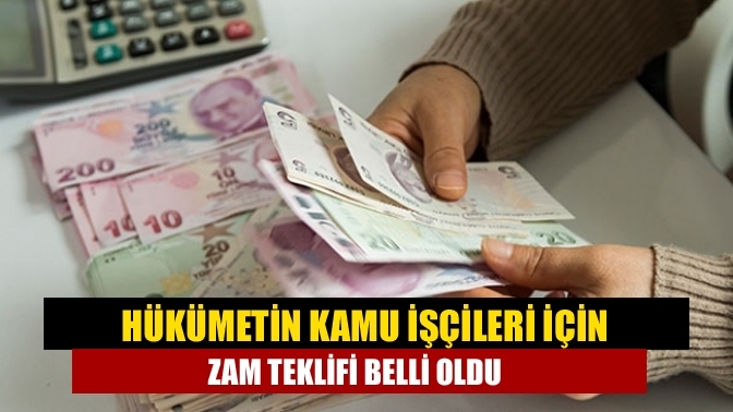 Hükümetin kamu işçileri için zam teklifi belli oldu