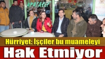 Hürriyet: İşçiler bu muameleyi hak etmiyor