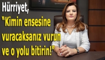 Hürriyet, “Kimin ensesine vuracaksanız vurun ve o yolu bitirin!”