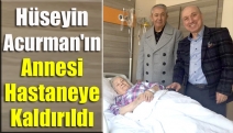 Hüseyin Acurman'ın annesi hastaneye kaldırıldı