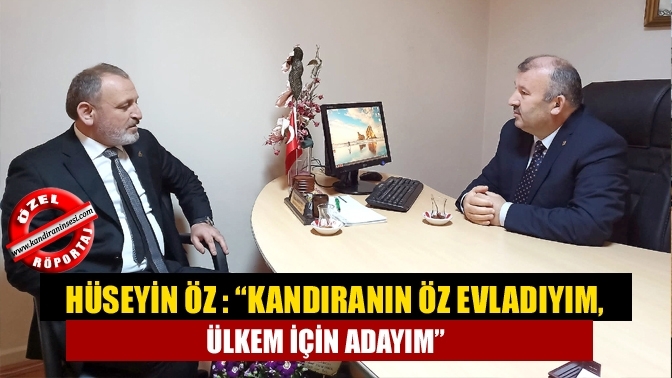 Hüseyin Öz : “Kandıranın Öz Evladıyım, Ülkem İçin Adayım”