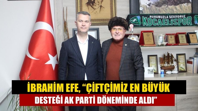 İbrahim Efe, “Çiftçimiz en büyük desteği AK Parti döneminde aldı”