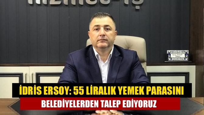 İdris Ersoy: 55 liralık yemek parasını belediyelerden talep ediyoruz
