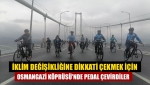 İklim değişikliğine dikkati çekmek için Osmangazi Köprüsü'nde pedal çevirdiler