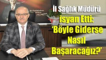 İl Sağlık Müdürü isyan etti: ‘Böyle giderse nasıl başaracağız?’