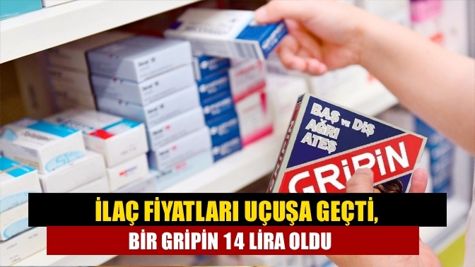 İlaç fiyatları uçuşa geçti, bir Gripin 14 lira oldu