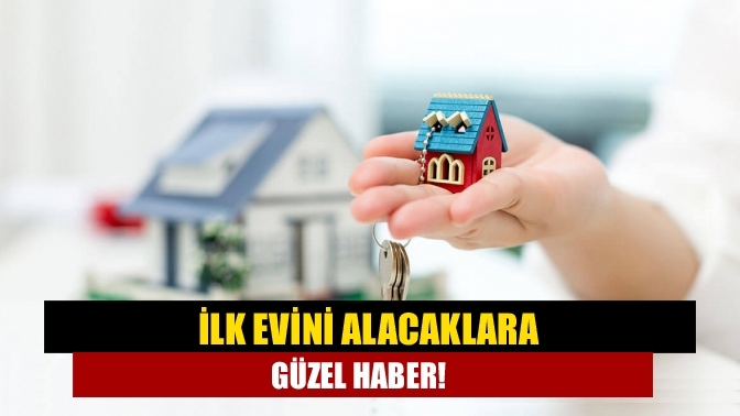 İlk evini alacaklara güzel haber!