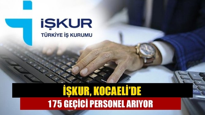 İŞKUR, Kocaeli’de 175 geçici personel arıyor