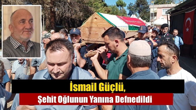 İsmail Güçlü, Şehit Oğlunun Yanına Defnedildi