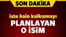 İşte hain kalkışmayı planlayan isim