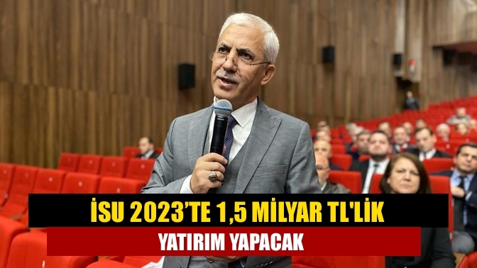 İSU 2023’te 1,5 milyar TL'lik yatırım yapacak