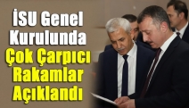 İSU Genel Kurulunda Çok Çarpıcı Rakamlar Açıklandı