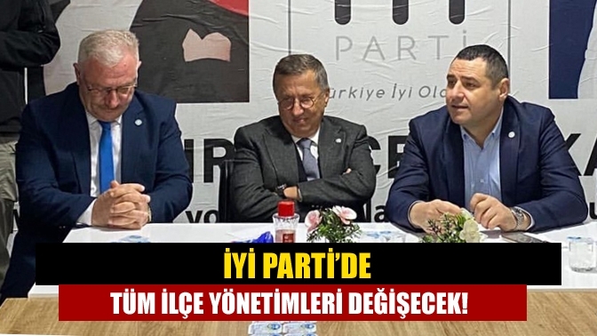 İYİ Parti’de tüm ilçe yönetimleri değişecek!