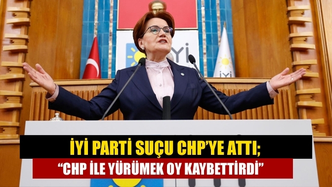 İYİ Parti suçu CHP’ye attı… “CHP ile yürümek oy kaybettirdi”