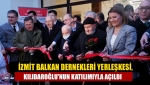 İzmit Balkan Dernekleri Yerleşkesi, Kılıdaroğlu'nun katılımıyla açıldı