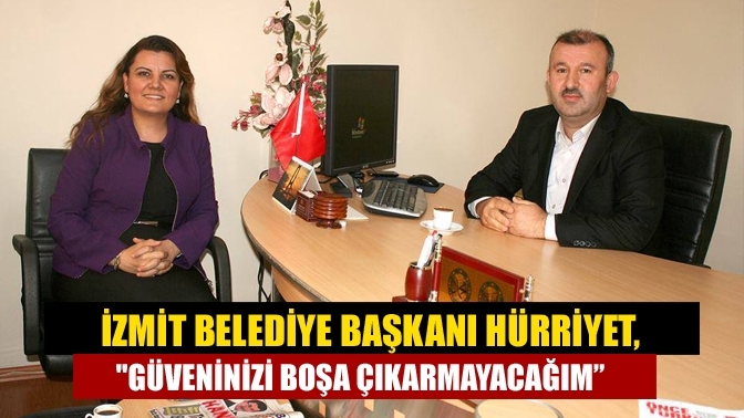 İzmit Belediye Başkanı Hürriyet, " Güveninizi boşa çıkarmayacağım