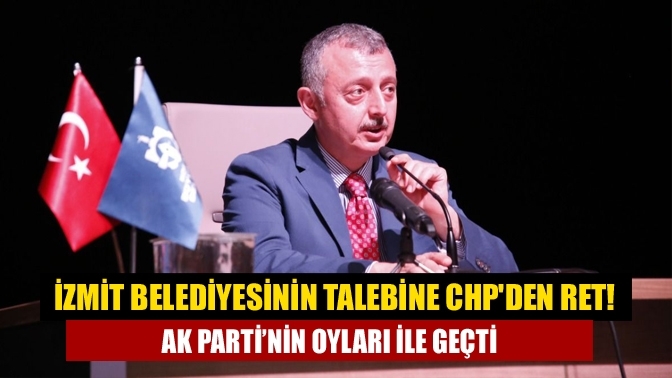 İzmit Belediyesinin talebine CHP'den ret! AK Parti’nin oyları ile geçti