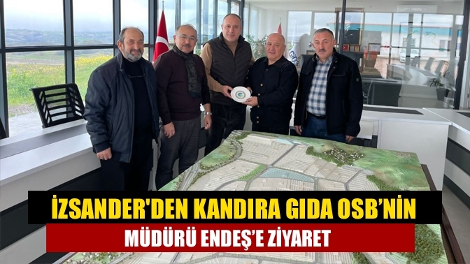 İZSANDER'den Kandıra Gıda OSB’nin Müdürü Endeş’e ziyaret