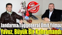 Jandarma Tuğgeneral Ümit Yılmaz : “Yavuz, Büyük Bir Kahramandı”