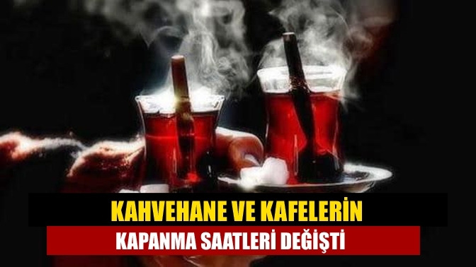 Kahvehane ve kafelerin kapanma saatleri değişti