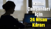 Kamu çalışanları için 24 Nisan kararı