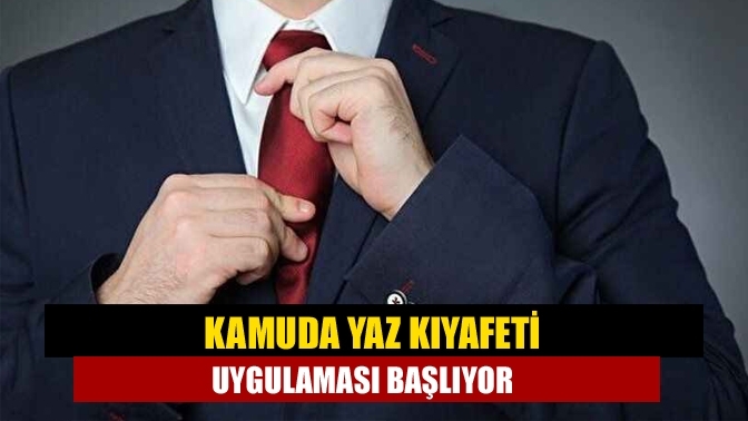 Kamuda yaz kıyafeti uygulaması başlıyor