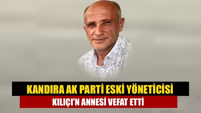 Kandıra AK Parti eski yöneticisi Kılıçı'n annesi vefat etti
