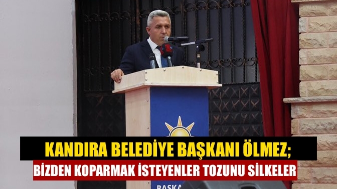 Kandıra Belediye Başkanı Ölmez; Bizden koparmak isteyenler tozunu silkeler