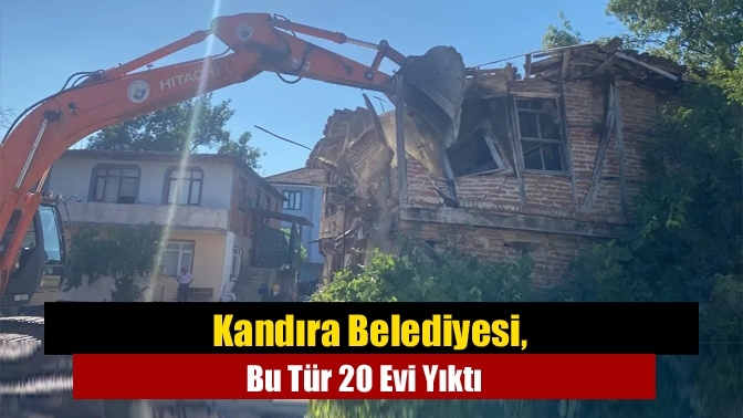 Kandıra Belediyesi, Bu Tür 20 Evi Yıktı
