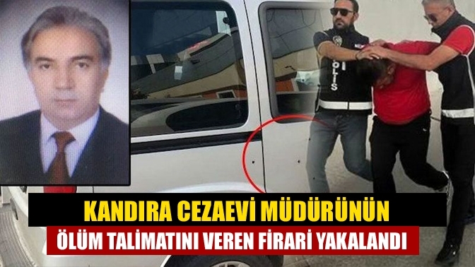 Kandıra Cezaevi Müdürünün ölüm talimatını veren firari yakalandı