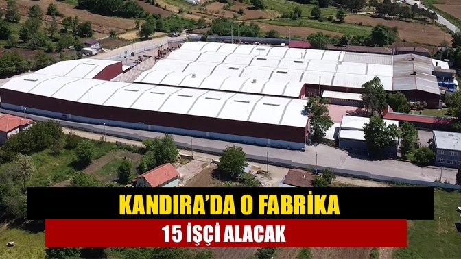 Kandıra’da o fabrika 15 işçi alacak